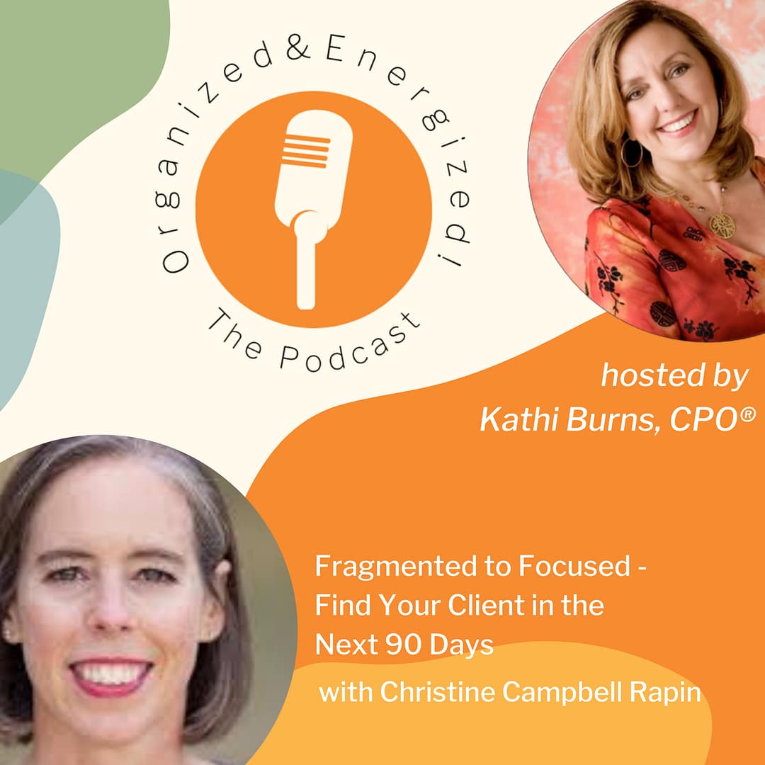 Organized and Energized - The Podcast featuring guest: Christine Campbell Rapin. This episode's topic is Fragmented to Focused - Find Your Next Client in the Next 90 Days