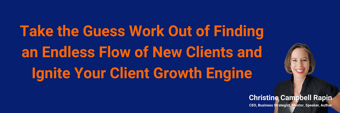 Take the Guess Work Out of Finding an Endless Flow of New Clients and Ignite Your Client Growth Engine
